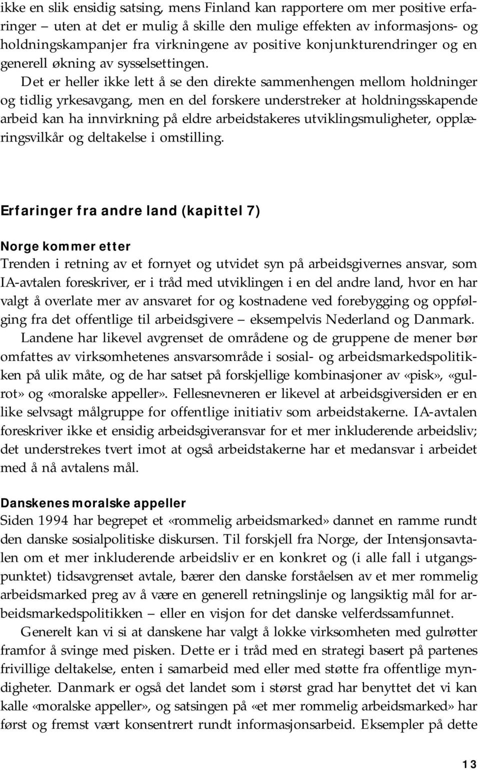 Det er heller ikke lett å se den direkte sammenhengen mellom holdninger og tidlig yrkesavgang, men en del forskere understreker at holdningsskapende arbeid kan ha innvirkning på eldre arbeidstakeres