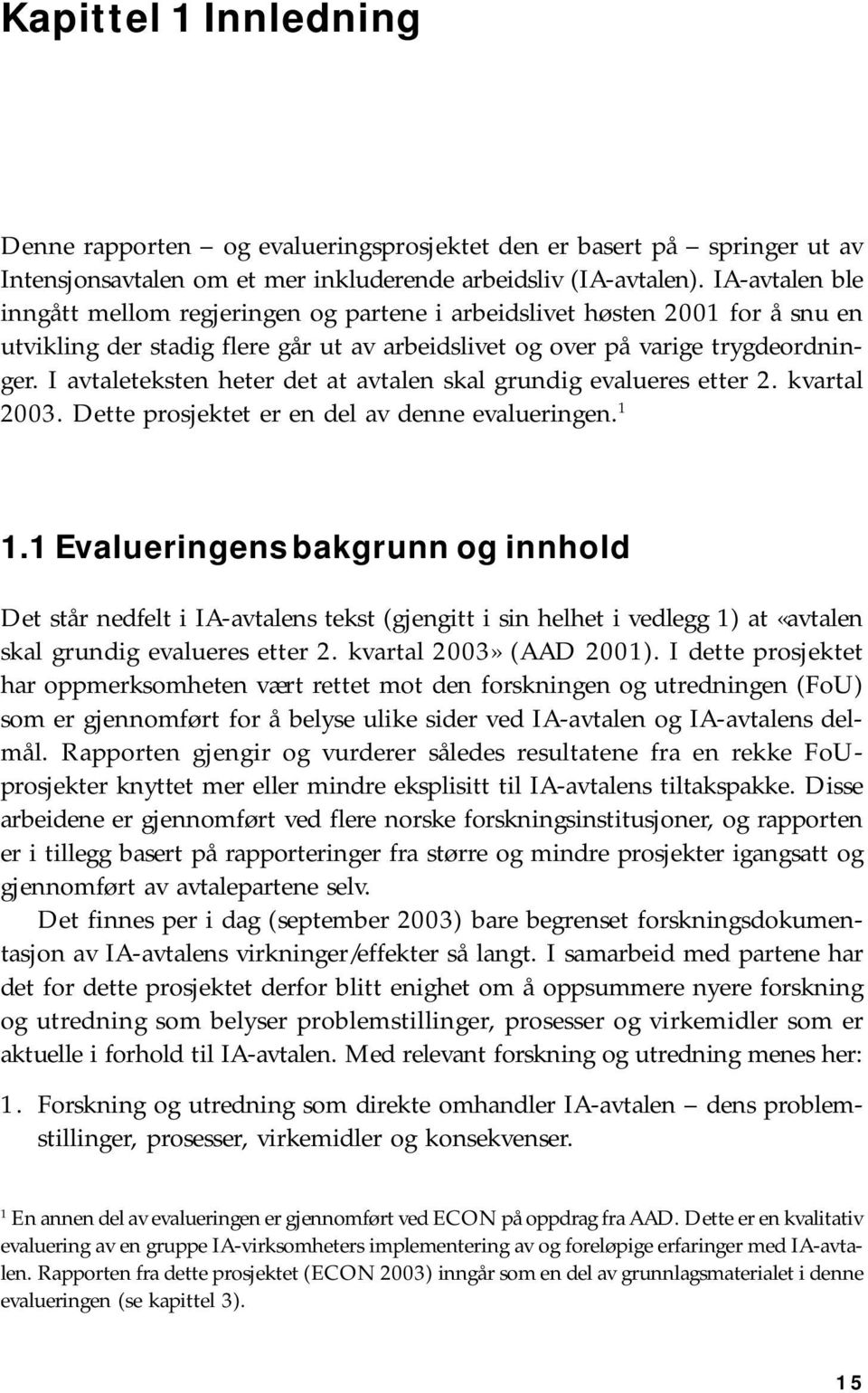 I avtaleteksten heter det at avtalen skal grundig evalueres etter 2. kvartal 2003. Dette prosjektet er en del av denne evalueringen. 1 1.