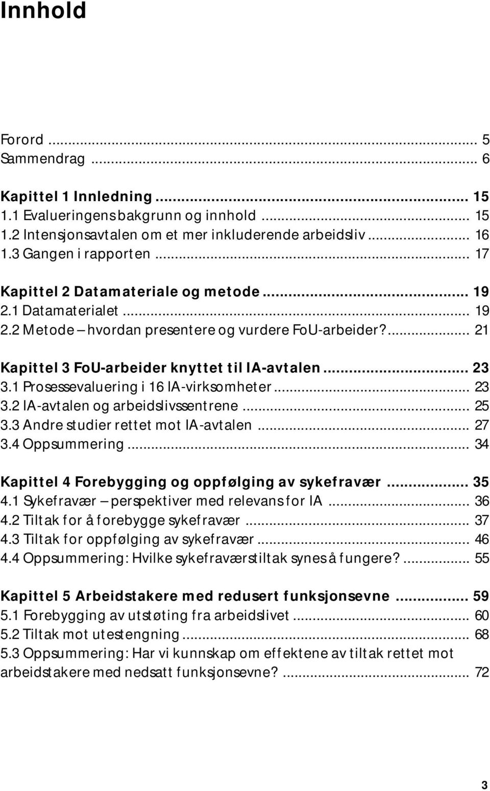 1 Prosessevaluering i 16 IA-virksomheter... 23 3.2 IA-avtalen og arbeidslivssentrene... 25 3.3 Andre studier rettet mot IA-avtalen... 27 3.4 Oppsummering.