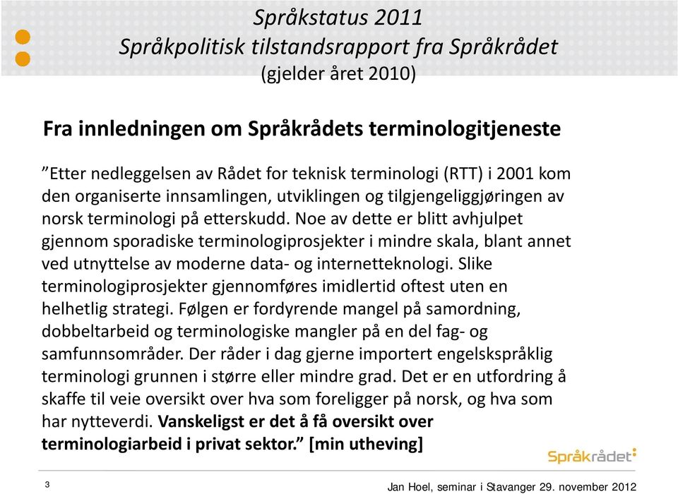 Noe av dette er blitt avhjulpet gjennom sporadiske terminologiprosjekter i mindre skala, blant annet ved utnyttelse av moderne data og internetteknologi.