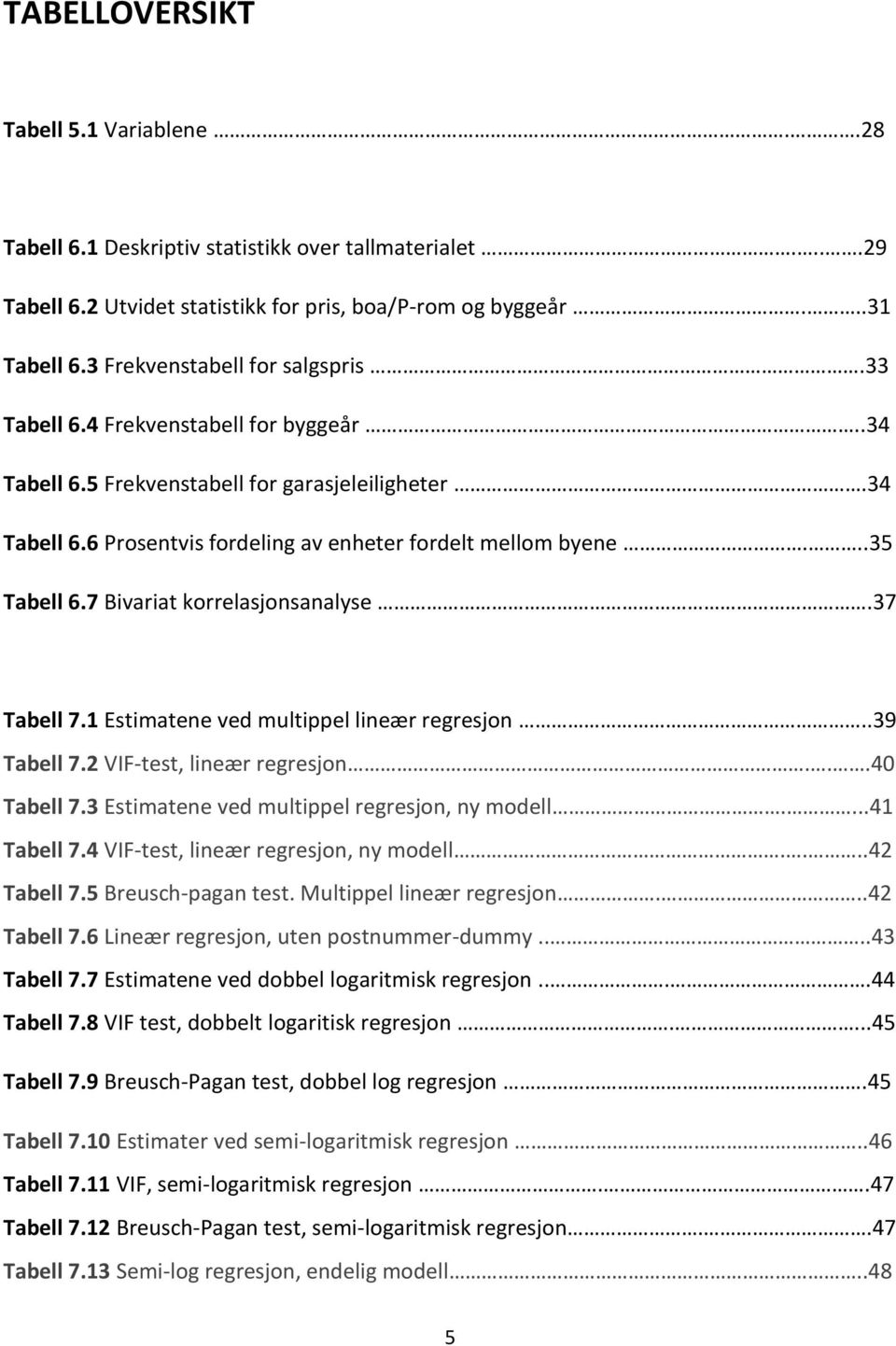 ..35 Tabell 6.7 Bivariat korrelasjonsanalyse.37 Tabell 7.1 Estimatene ved multippel lineær regresjon..39 Tabell 7.2 VIF-test, lineær regresjon...40 Tabell 7.