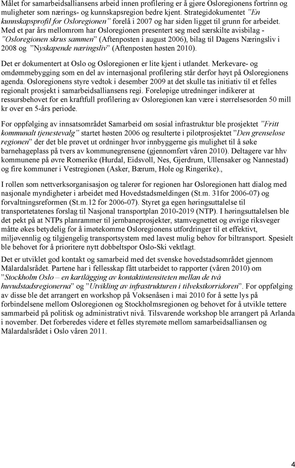 Med et par års mellomrom har Osloregionen presentert seg med særskilte avisbilag - Osloregionen skrus sammen (Aftenposten i august 2006), bilag til Dagens Næringsliv i 2008 og Nyskapende næringsliv