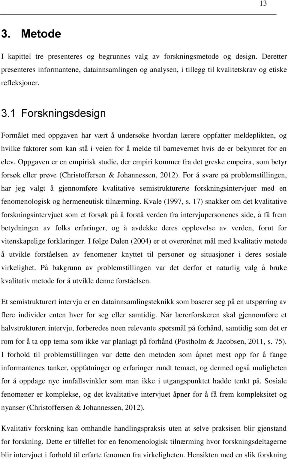 1 Forskningsdesign Formålet med oppgaven har vært å undersøke hvordan lærere oppfatter meldeplikten, og hvilke faktorer som kan stå i veien for å melde til barnevernet hvis de er bekymret for en elev.