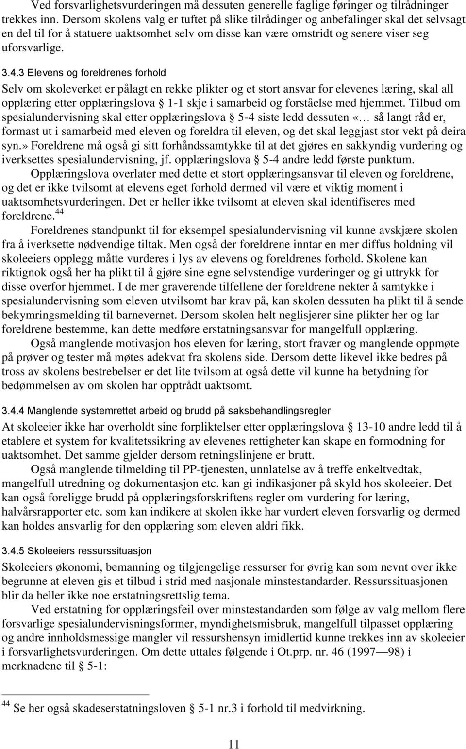 3 Elevens og foreldrenes forhold Selv om skoleverket er pålagt en rekke plikter og et stort ansvar for elevenes læring, skal all opplæring etter opplæringslova 1-1 skje i samarbeid og forståelse med