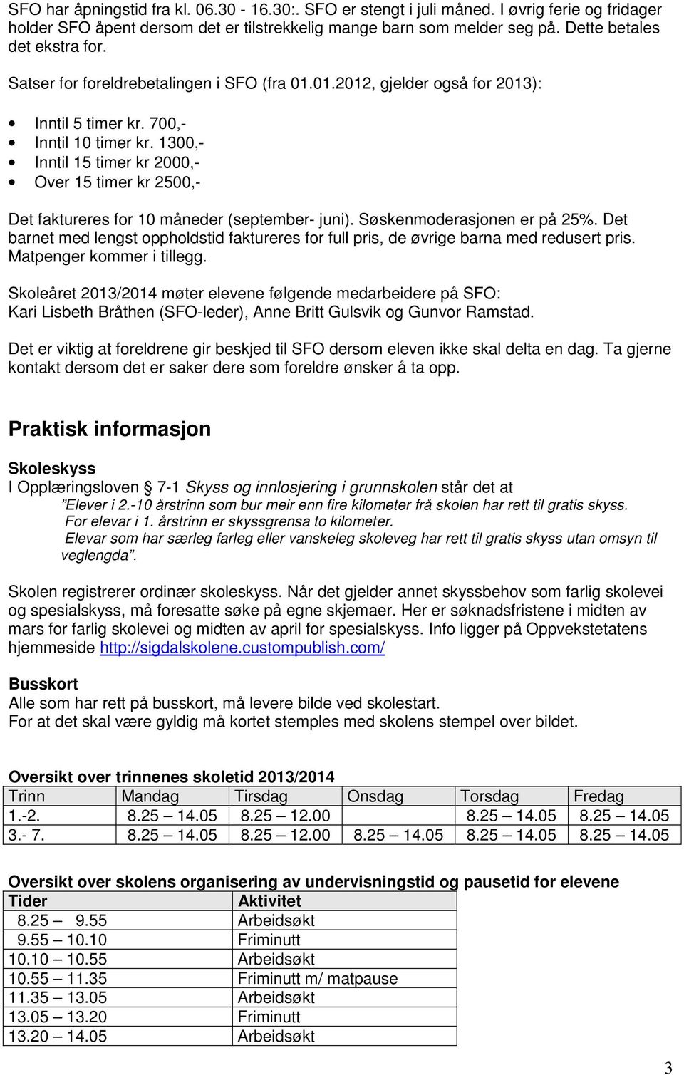 1300,- Inntil 15 timer kr 2000,- Over 15 timer kr 2500,- Det faktureres for 10 måneder (september- juni). Søskenmoderasjonen er på 25%.