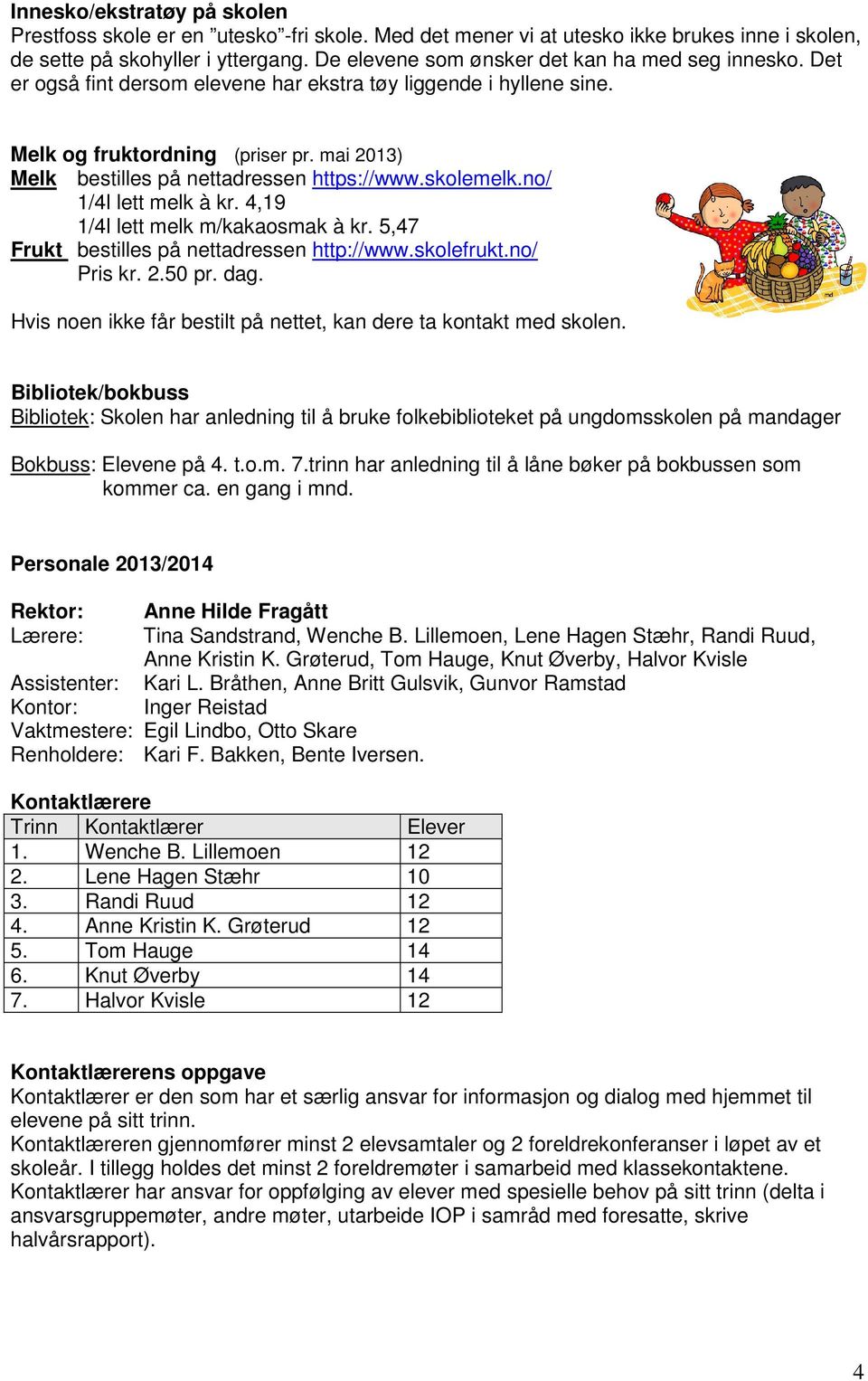 mai 2013) Melk bestilles på nettadressen https://www.skolemelk.no/ 1/4l lett melk à kr. 4,19 1/4l lett melk m/kakaosmak à kr. 5,47 Frukt bestilles på nettadressen http://www.skolefrukt.no/ Pris kr. 2.50 pr.