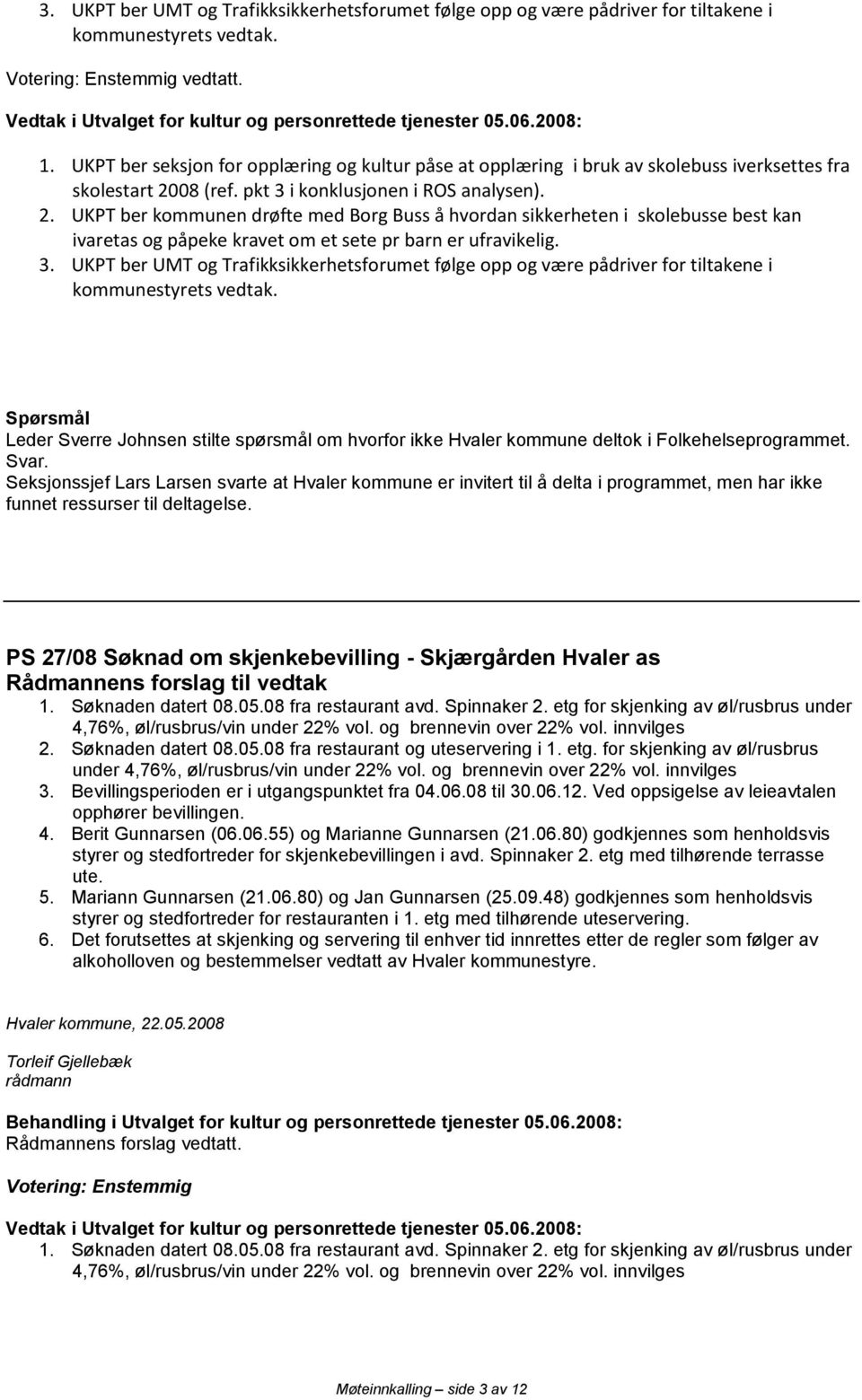 08 (ref. pkt 3 i konklusjonen i ROS analysen). 2. UKPT ber kommunen drøfte med Borg Buss å hvordan sikkerheten i skolebusse best kan ivaretas og påpeke kravet om et sete pr barn er ufravikelig. 3. UKPT ber UMT og Trafikksikkerhetsforumet følge opp og være pådriver for tiltakene i kommunestyrets vedtak.