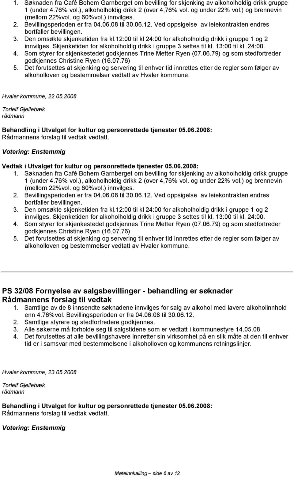 12:00 til kl 24:00 for alkoholholdig drikk i gruppe 1 og 2 innvilges. Skjenketiden for alkoholholdig drikk i gruppe 3 settes til kl. 13:00 til kl. 24:00. 4.