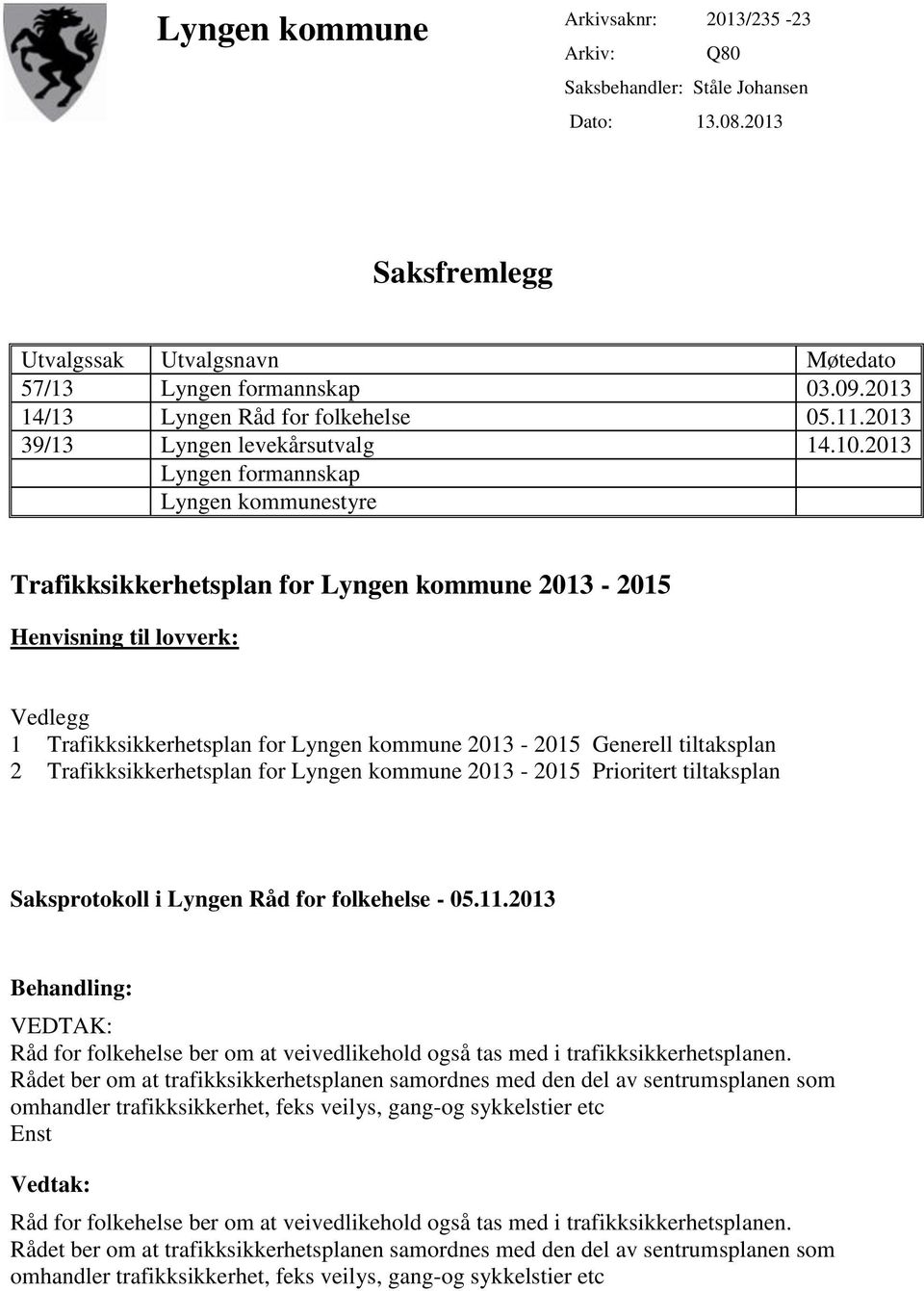 2013 Lyngen formannskap Lyngen kommunestyre Trafikksikkerhetsplan for Lyngen kommune 2013-2015 Henvisning til lovverk: Vedlegg 1 Trafikksikkerhetsplan for Lyngen kommune 2013-2015 Generell