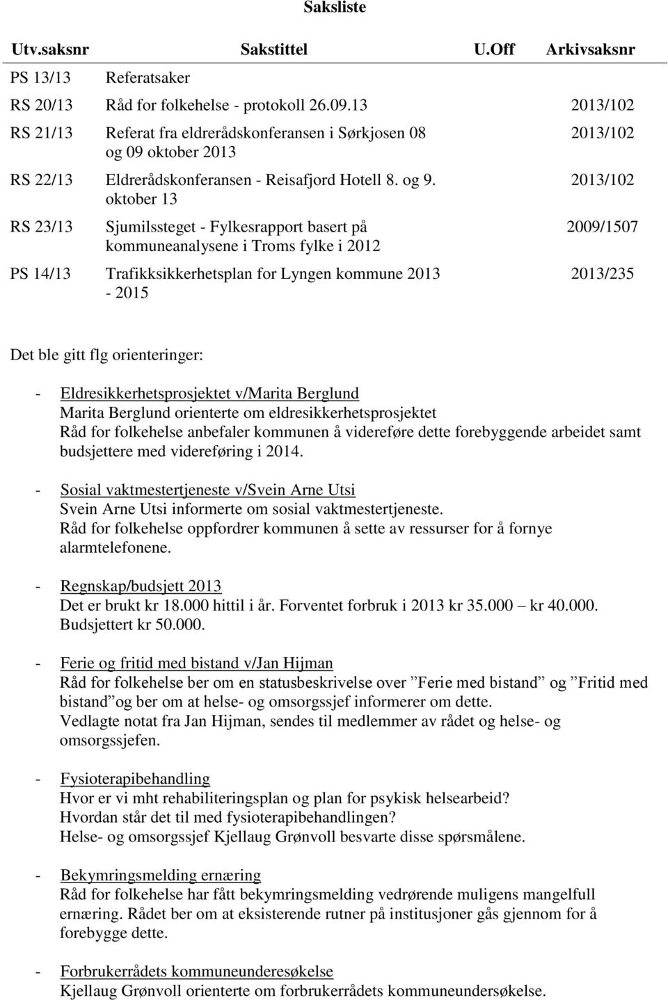 oktober 13 RS 23/13 Sjumilssteget - Fylkesrapport basert på kommuneanalysene i Troms fylke i 2012 PS 14/13 Trafikksikkerhetsplan for Lyngen kommune 2013-2015 2013/102 2013/102 2009/1507 2013/235 Det