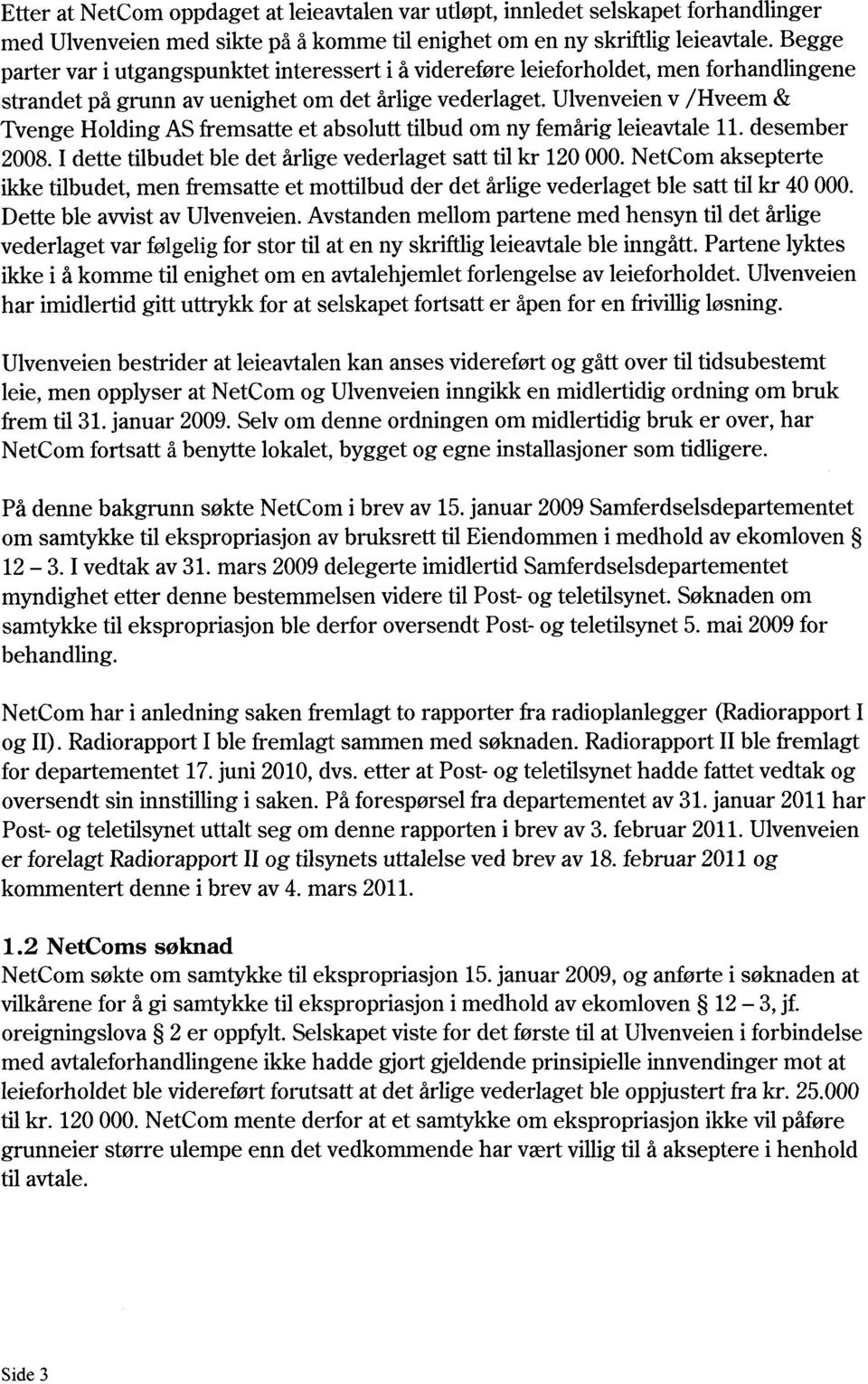 Ulvenveien v /Hveem & Tvenge Holding AS fremsatte et absolutt tilbud om ny femårig leieavtale 11. desember 2008. I dette tilbudet ble det årlige vederlaget satt til kr 120 000.