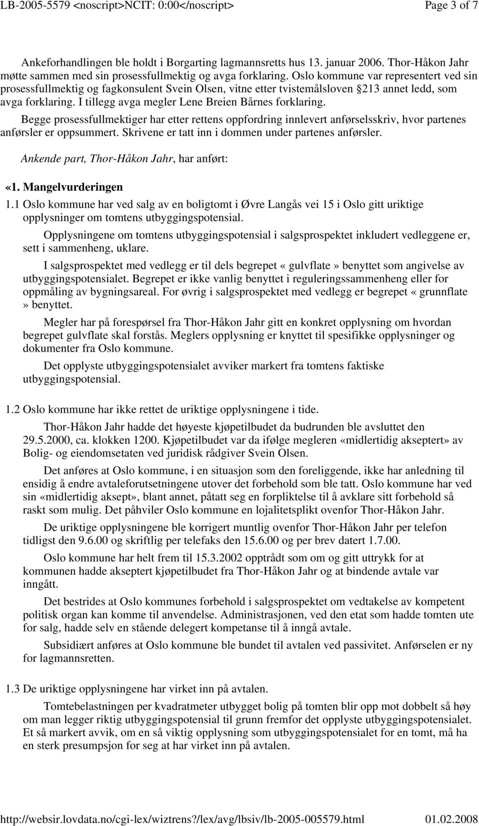 I tillegg avga megler Lene Breien Bårnes forklaring. Begge prosessfullmektiger har etter rettens oppfordring innlevert anførselsskriv, hvor partenes anførsler er oppsummert.