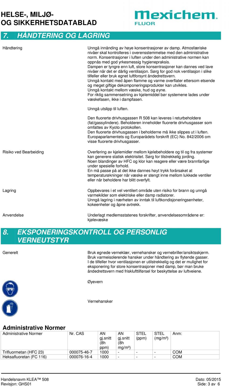 Dampen er tyngre enn luft, store konsentrasjoner kan dannes ved lave nivåer når det er dårlig ventilasjon. Sørg for god nok ventilasjon i slike tilfeller eller bruk egnet luftforsynt åndedrettsvern.