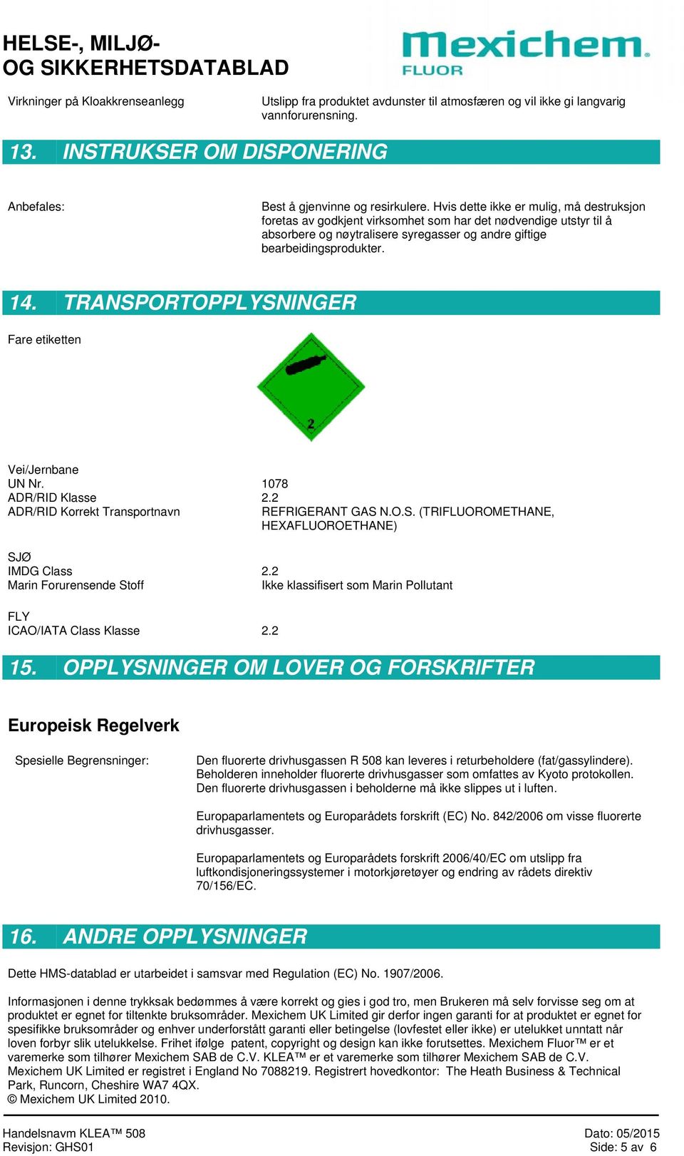 TRANSPORTOPPLYSNINGER Fare etiketten Vei/Jernbane UN Nr. 1078 ADR/RID Klasse 2.2 ADR/RID Korrekt Transportnavn REFRIGERANT GAS N.O.S. (TRIFLUOROMETHANE, HEXAFLUOROETHANE) SJØ IMDG Class 2.