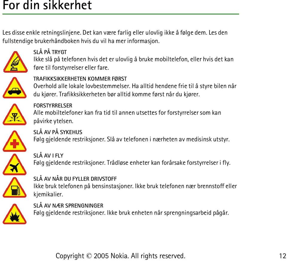 Ha alltid hendene frie til å styre bilen når du kjører. Trafikksikkerheten bør alltid komme først når du kjører.