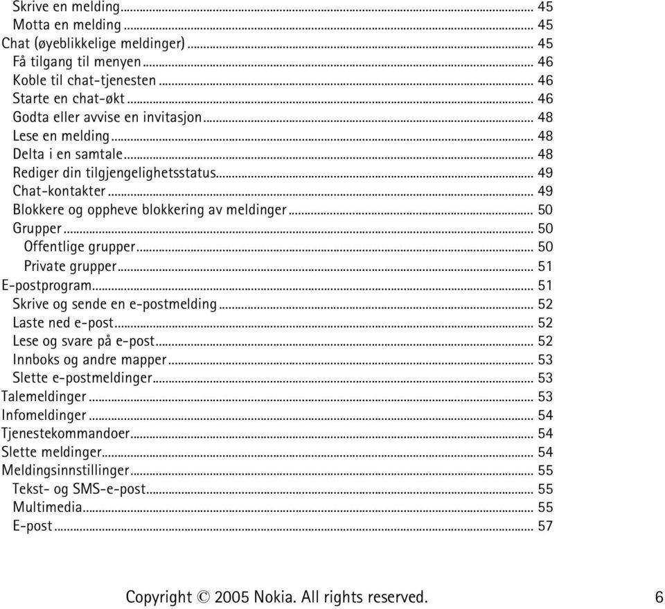 .. 49 Blokkere og oppheve blokkering av meldinger... 50 Grupper... 50 Offentlige grupper... 50 Private grupper... 51 E-postprogram... 51 Skrive og sende en e-postmelding... 52 Laste ned e-post.