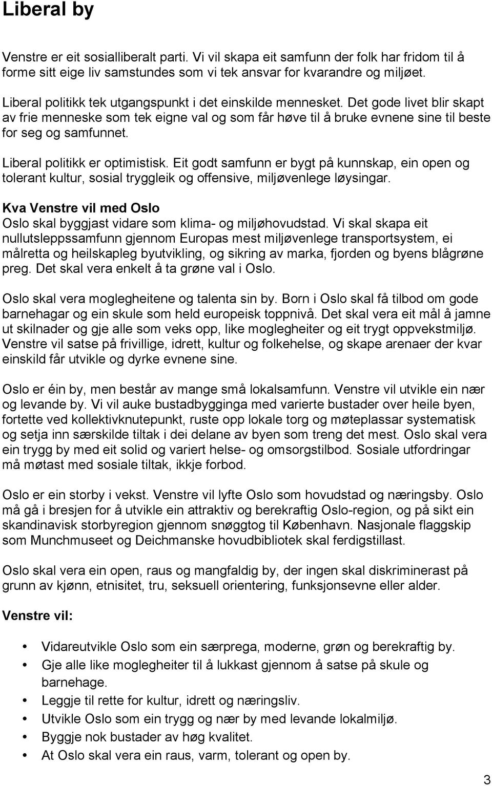 Liberal politikk er optimistisk. Eit godt samfunn er bygt på kunnskap, ein open og tolerant kultur, sosial tryggleik og offensive, miljøvenlege løysingar.