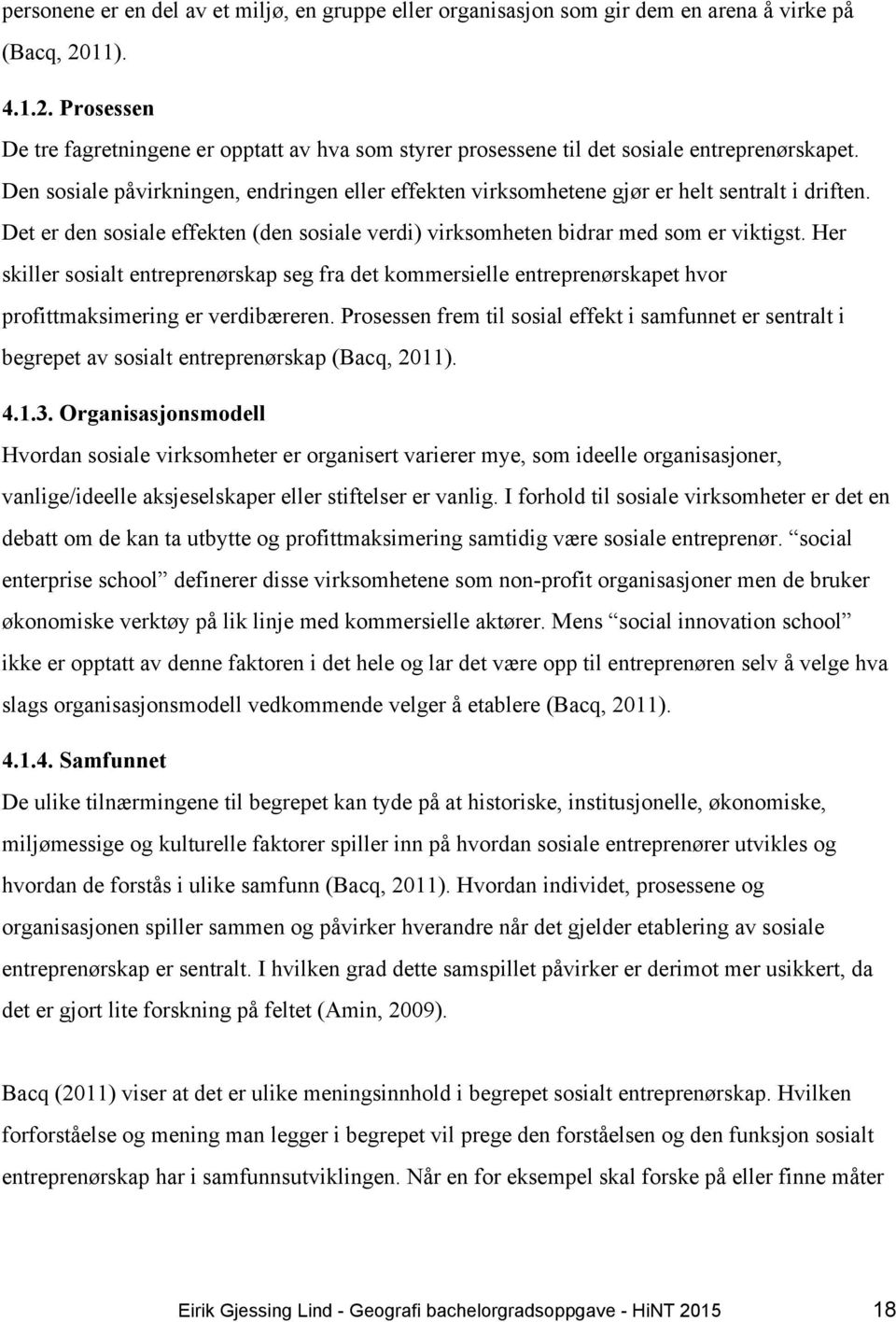 Den sosiale påvirkningen, endringen eller effekten virksomhetene gjør er helt sentralt i driften. Det er den sosiale effekten (den sosiale verdi) virksomheten bidrar med som er viktigst.