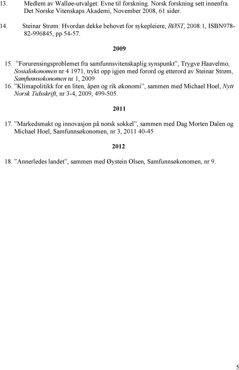 Forurensingsproblemet fra samfunnsvitenskaplig synspunkt, Trygve Haavelmo, Sosialøkonomen nr 4 1971, trykt opp igjen med forord og etterord av Steinar Strøm, Samfunnsøkonomen nr 1, 2009 16.