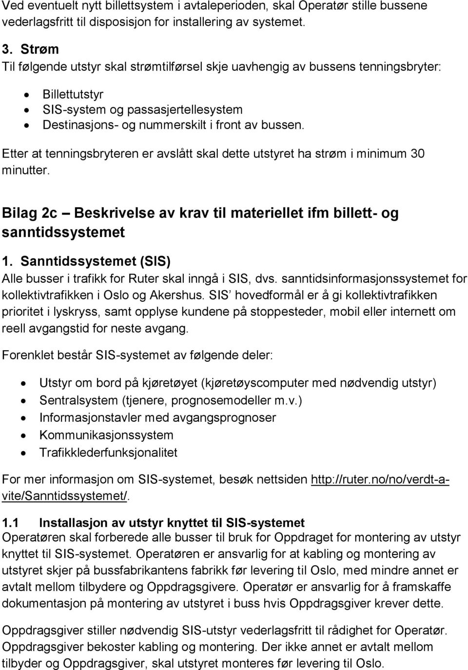 Etter at tenningsbryteren er avslått skal dette utstyret ha strøm i minimum 30 minutter. Bilag 2c Beskrivelse av krav til materiellet ifm billett- og sanntidssystemet 1.