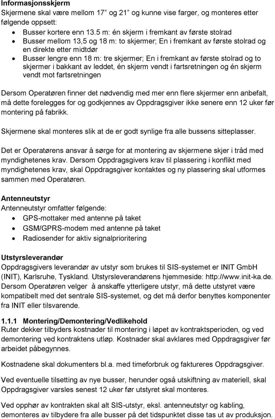 første stolrad og to skjermer i bakkant av leddet, én skjerm vendt i fartsretningen og én skjerm vendt mot fartsretningen Dersom Operatøren finner det nødvendig med mer enn flere skjermer enn