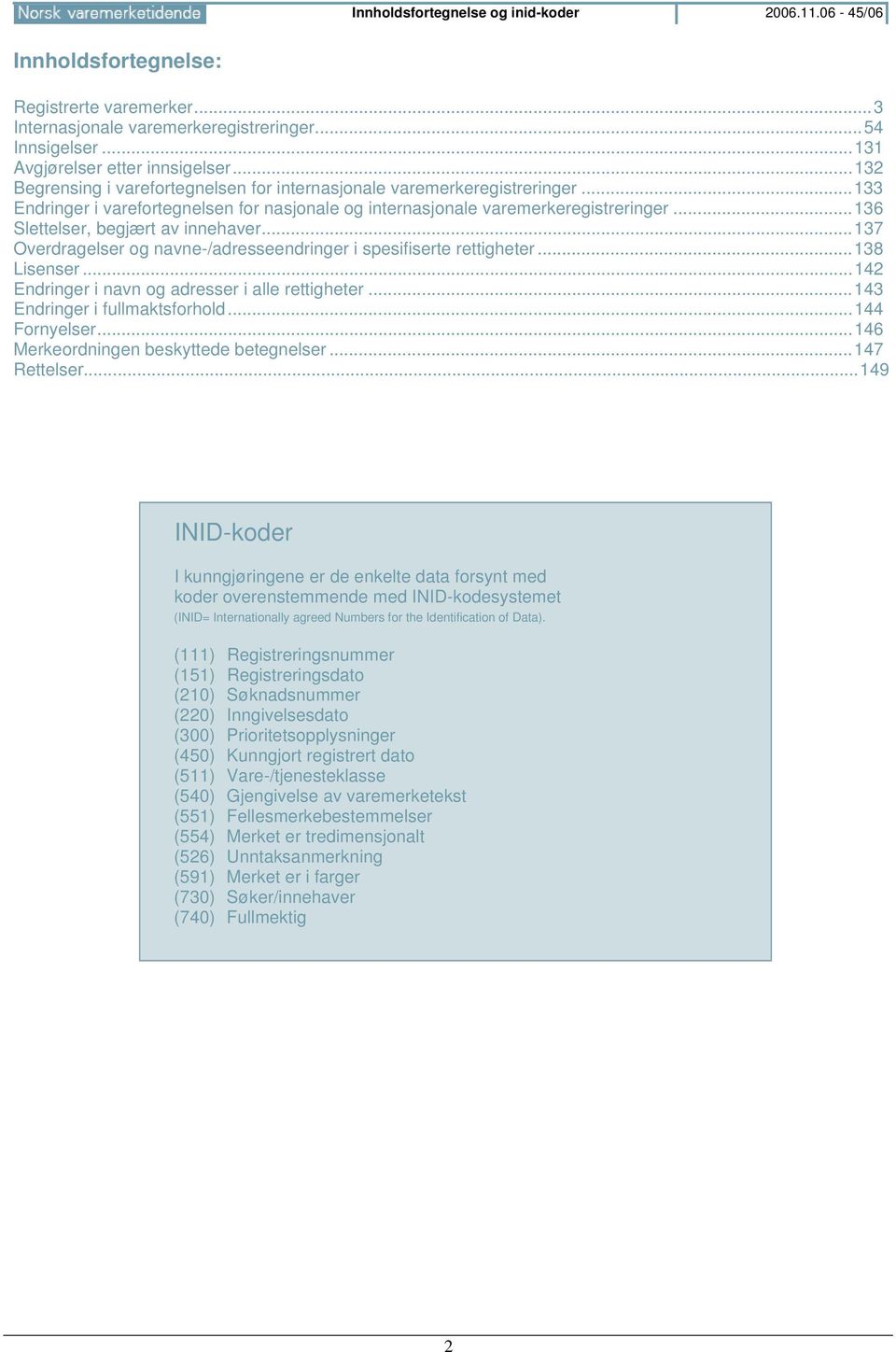 ..136 Slettelser, begjært av innehaver...137 Overdragelser og navne-/adresseendringer i spesifiserte rettigheter...138 Lisenser...142 Endringer i navn og adresser i alle rettigheter.