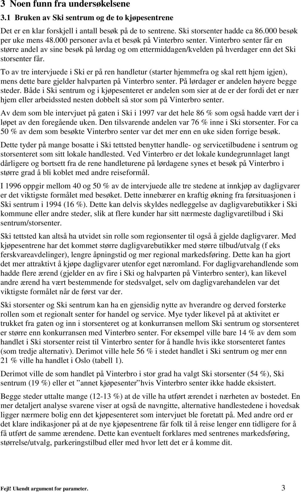 To av tre intervjuede i er på ren handletur (starter hjemmefra og skal rett hjem igjen), mens dette bare gjelder halvparten på Vinterbro senter. På lørdager er andelen høyere begge steder.