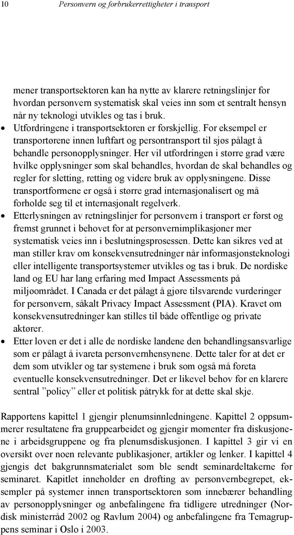 Her vil utfordringen i større grad være hvilke opplysninger som skal behandles, hvordan de skal behandles og regler for sletting, retting og videre bruk av opplysningene.