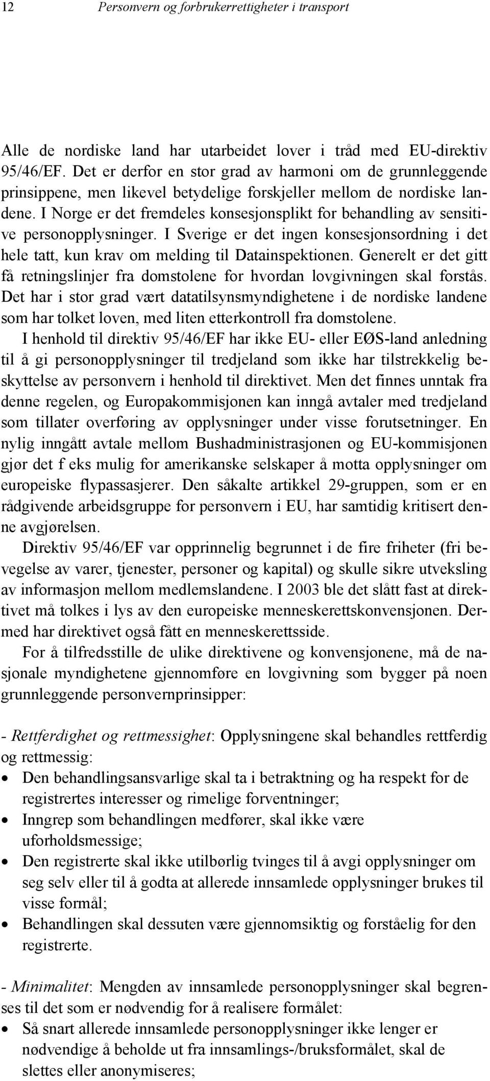 I Norge er det fremdeles konsesjonsplikt for behandling av sensitive personopplysninger. I Sverige er det ingen konsesjonsordning i det hele tatt, kun krav om melding til Datainspektionen.