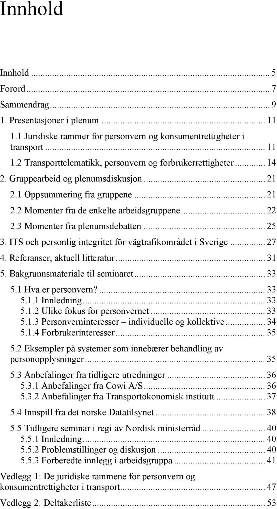 ITS och personlig integritet för vägtrafikområdet i Sverige... 27 4. Referanser, aktuell litteratur... 31 5. Bakgrunnsmateriale til seminaret... 33 5.1 Hva er personvern?... 33 5.1.1 Innledning... 33 5.1.2 Ulike fokus for personvernet.