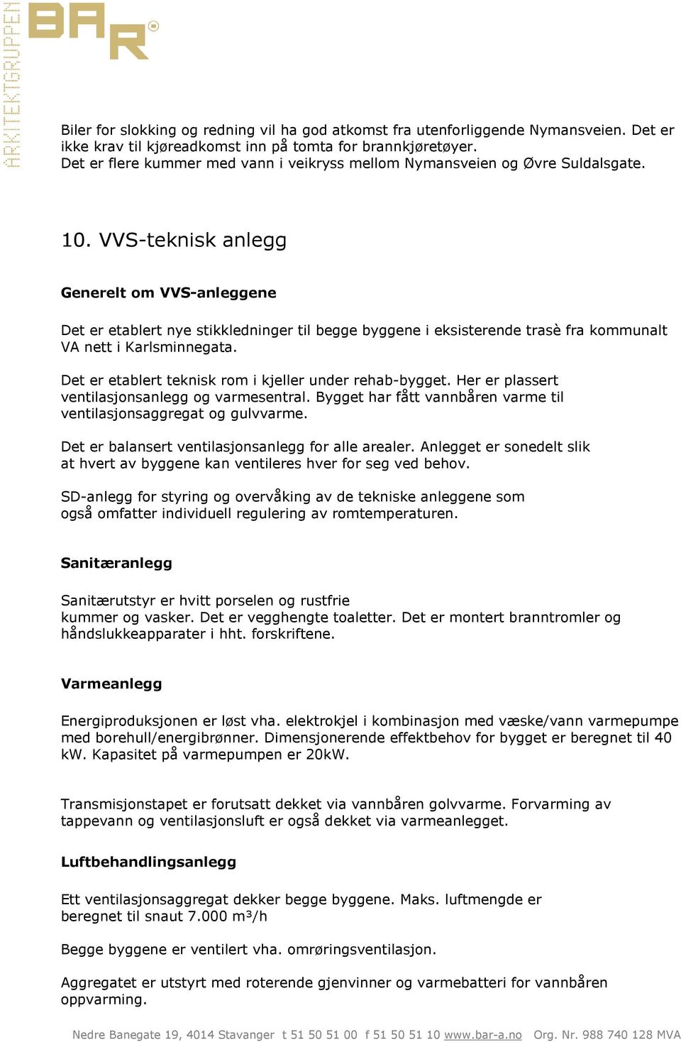 VVS-teknisk anlegg Generelt om VVS-anleggene Det er etablert nye stikkledninger til begge byggene i eksisterende trasè fra kommunalt VA nett i Karlsminnegata.