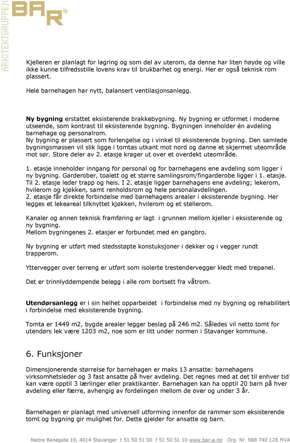 Bygningen inneholder én avdeling barnehage og personalrom. Ny bygning er plassert som forlengelse og i vinkel til eksisterende bygning.