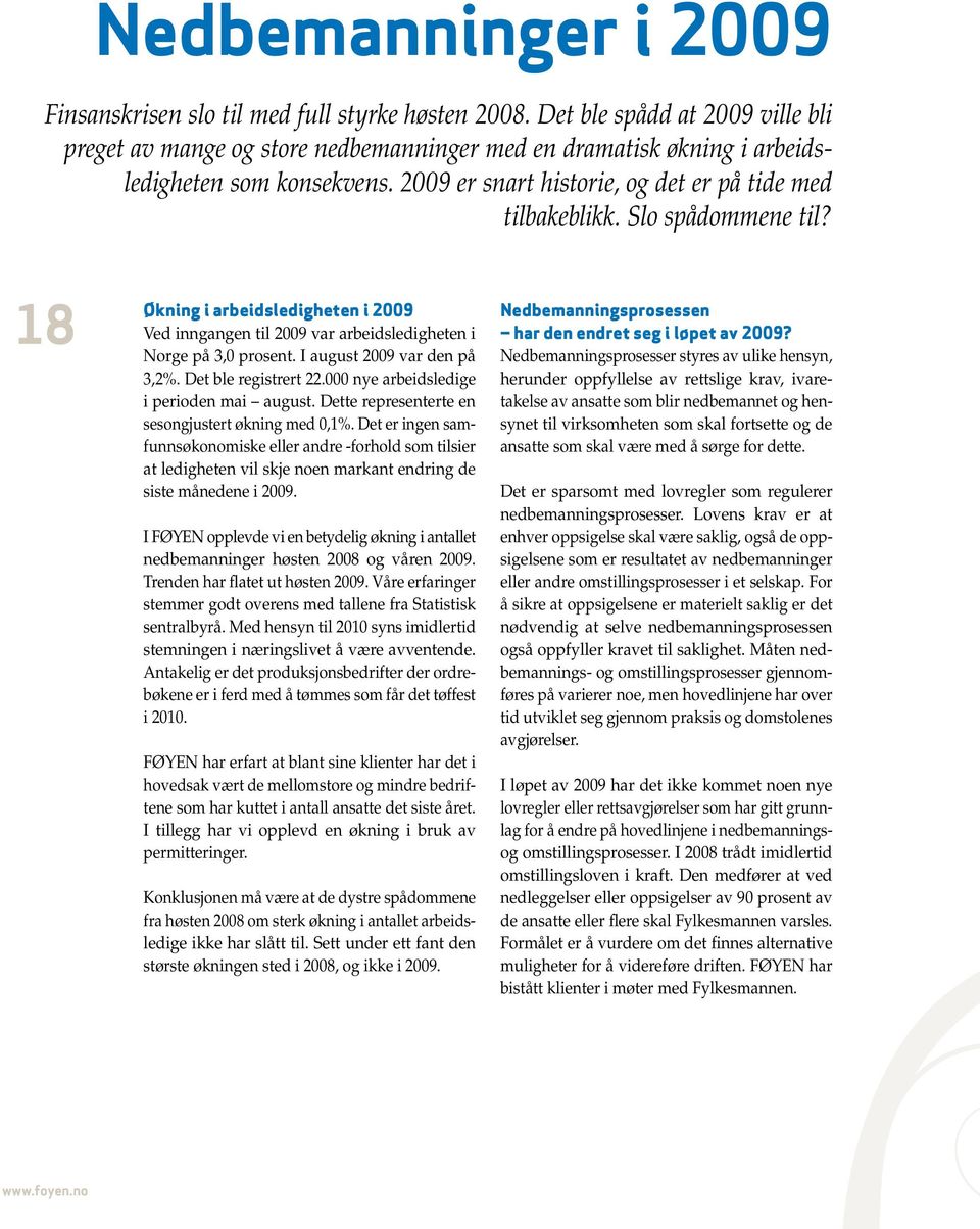 Slo spådommene til? 18 Økning i arbeidsledigheten i 2009 Ved inngangen til 2009 var arbeidsledigheten i Norge på 3,0 prosent. I august 2009 var den på 3,2%. Det ble registrert 22.