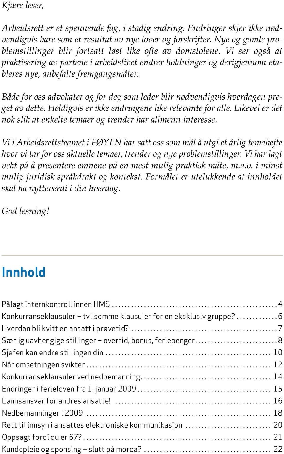 Vi ser også at praktisering av partene i arbeidslivet endrer holdninger og derigjennom etableres nye, anbefalte fremgangsmåter.