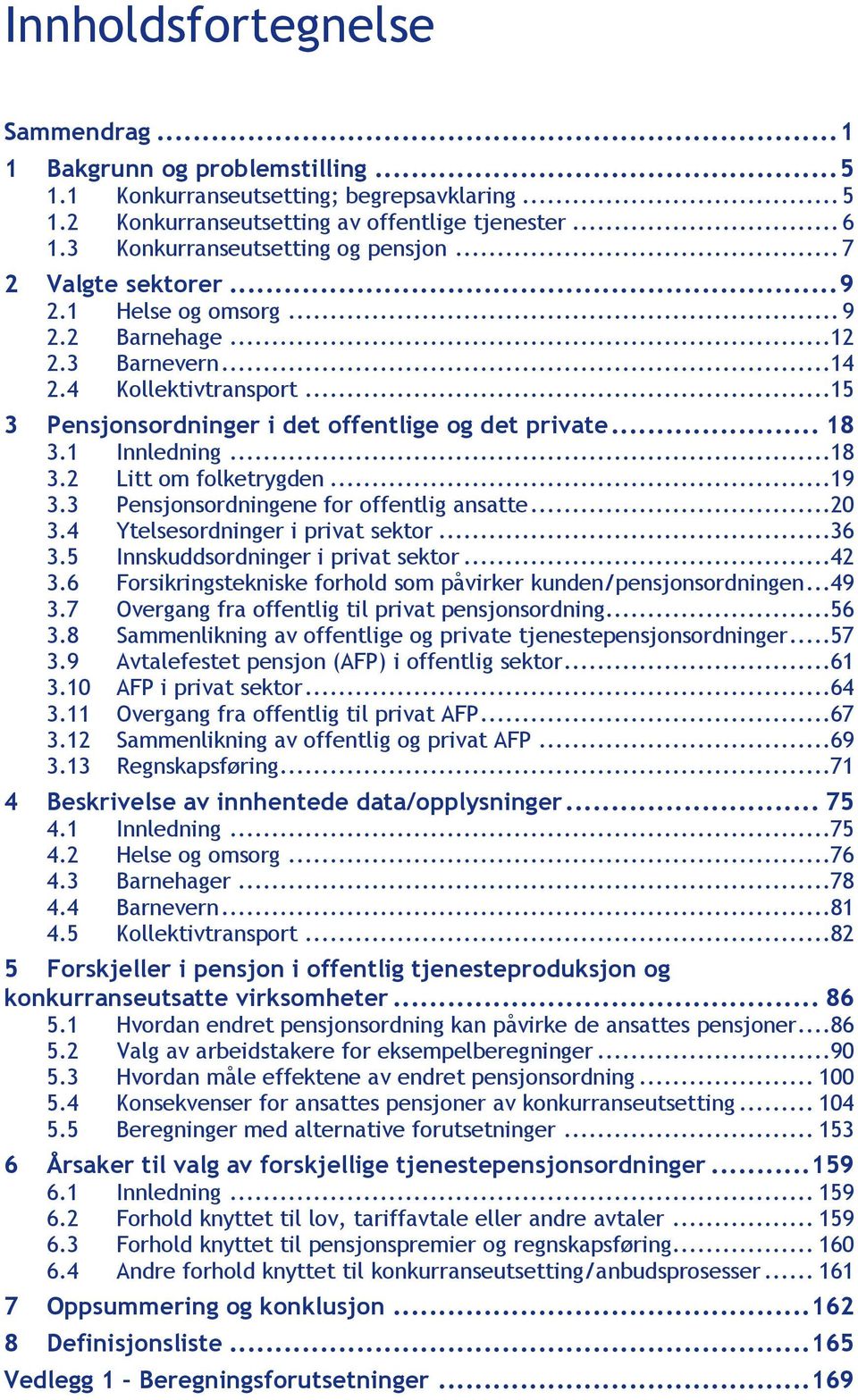 .. 18 3.1 Innledning...18 3.2 Litt om folketrygden...19 3.3 Pensjonsordningene for offentlig ansatte...20 3.4 Ytelsesordninger i privat...36 3.5 Innskuddsordninger i privat...42 3.