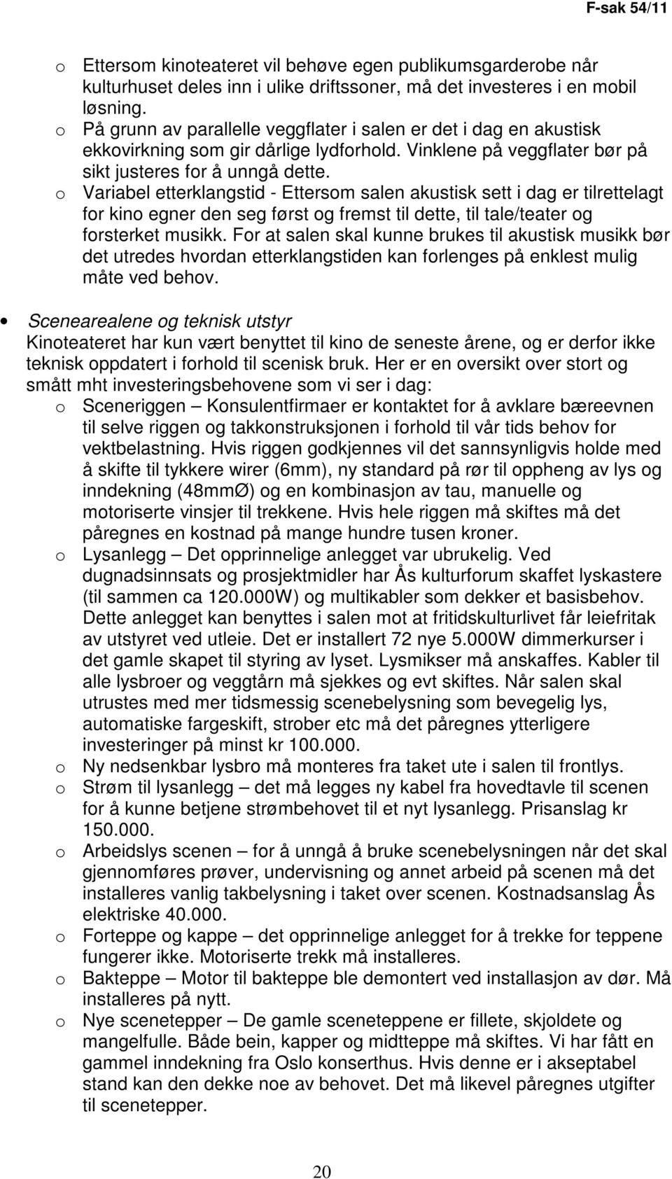 o Variabel etterklangstid - Ettersom salen akustisk sett i dag er tilrettelagt for kino egner den seg først og fremst til dette, til tale/teater og forsterket musikk.