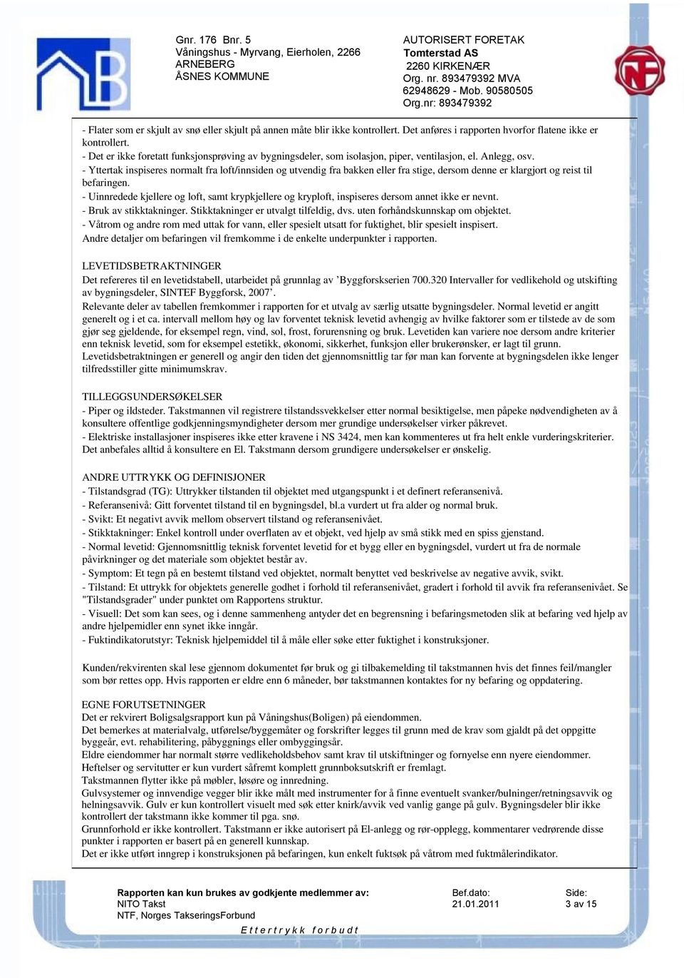 - Yttertak inspiseres normalt fra loft/innsiden og utvendig fra bakken eller fra stige, dersom denne er klargjort og reist til befaringen.