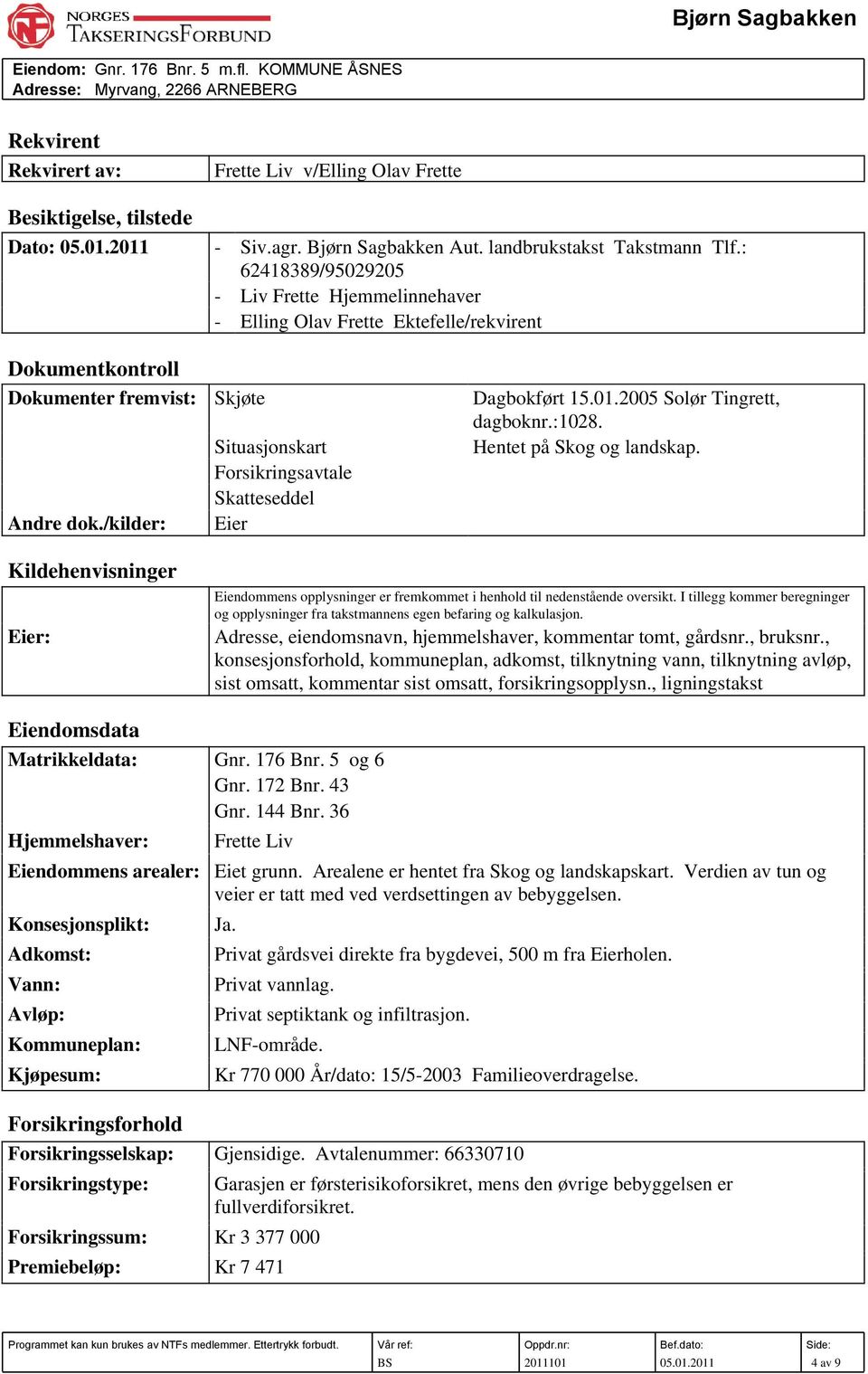 01.2005 Solør Tingrett, dagboknr.:1028. Situasjonskart Hentet på Skog og landskap. Forsikringsavtale Skatteseddel Andre dok.