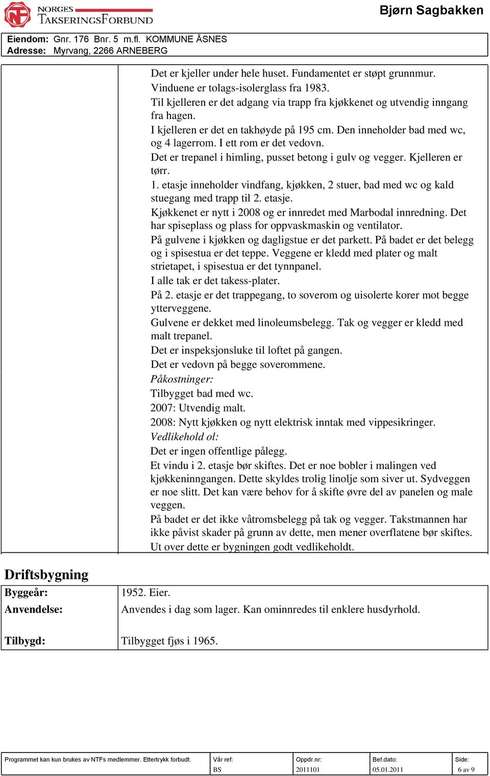 Det er trepanel i himling, pusset betong i gulv og vegger. Kjelleren er tørr. 1. etasje inneholder vindfang, kjøkken, 2 stuer, bad med wc og kald stuegang med trapp til 2. etasje. Kjøkkenet er nytt i 2008 og er innredet med Marbodal innredning.