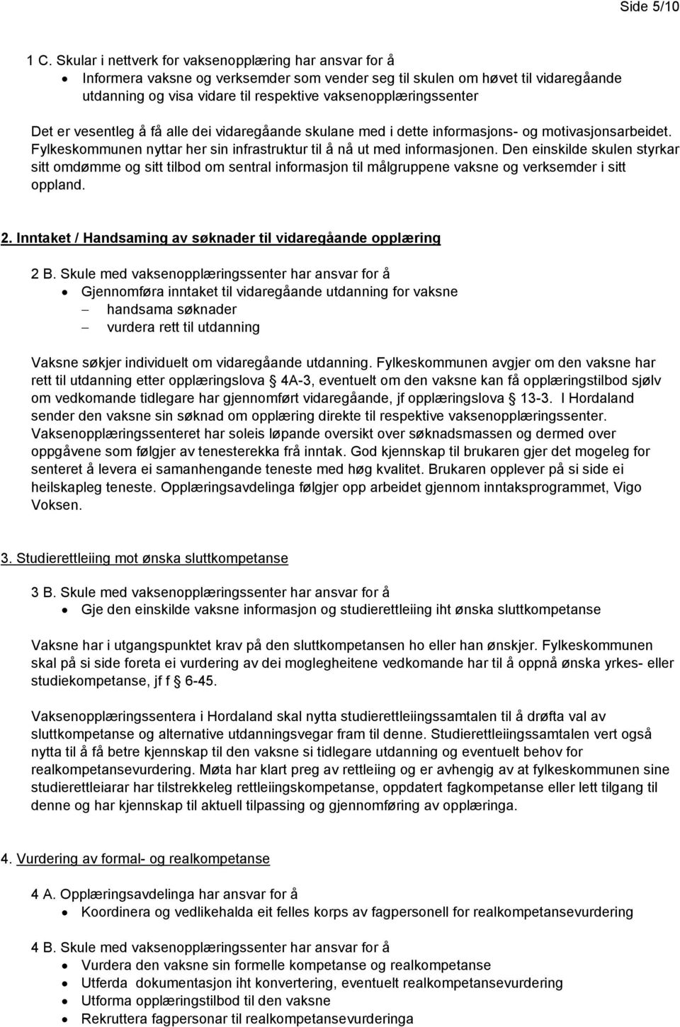 vaksenopplæringssenter Det er vesentleg å få alle dei vidaregåande skulane med i dette informasjons- og motivasjonsarbeidet. Fylkeskommunen nyttar her sin infrastruktur til å nå ut med informasjonen.