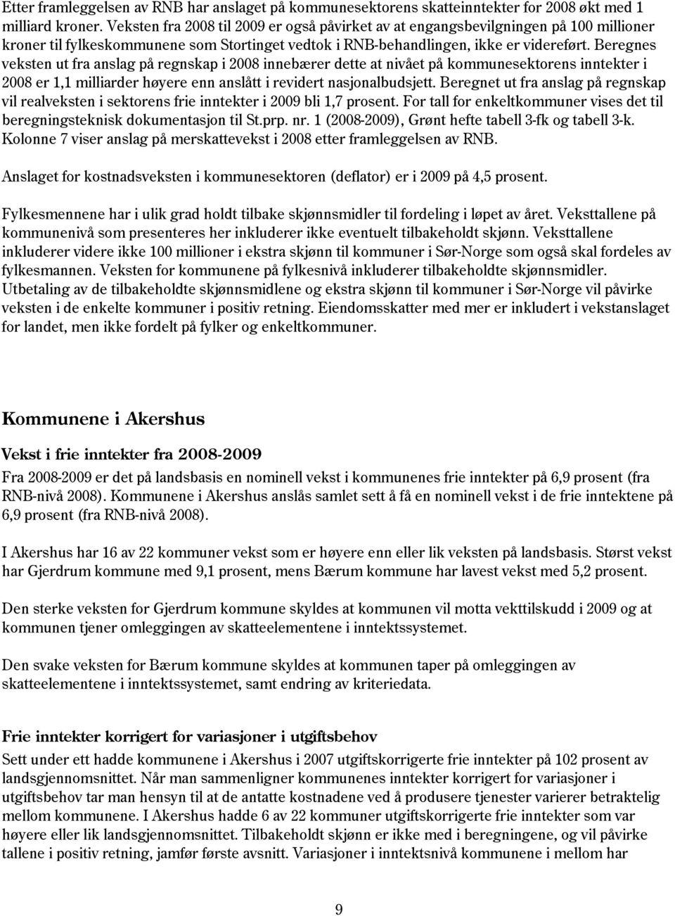 Beregnes veksten ut fra anslag på regnskap i 2008 innebærer dette at nivået på kommunesektorens inntekter i 2008 er 1,1 milliarder høyere enn anslått i revidert nasjonalbudsjett.