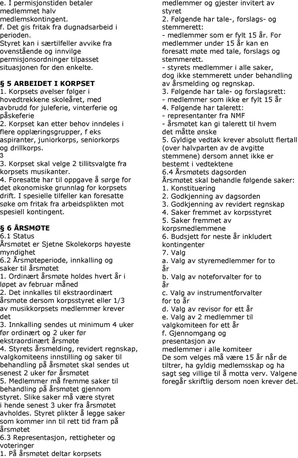 Korpsets øvelser følger i hovedtrekkene skoleåret, med avbrudd for juleferie, vinterferie og påskeferie 2.