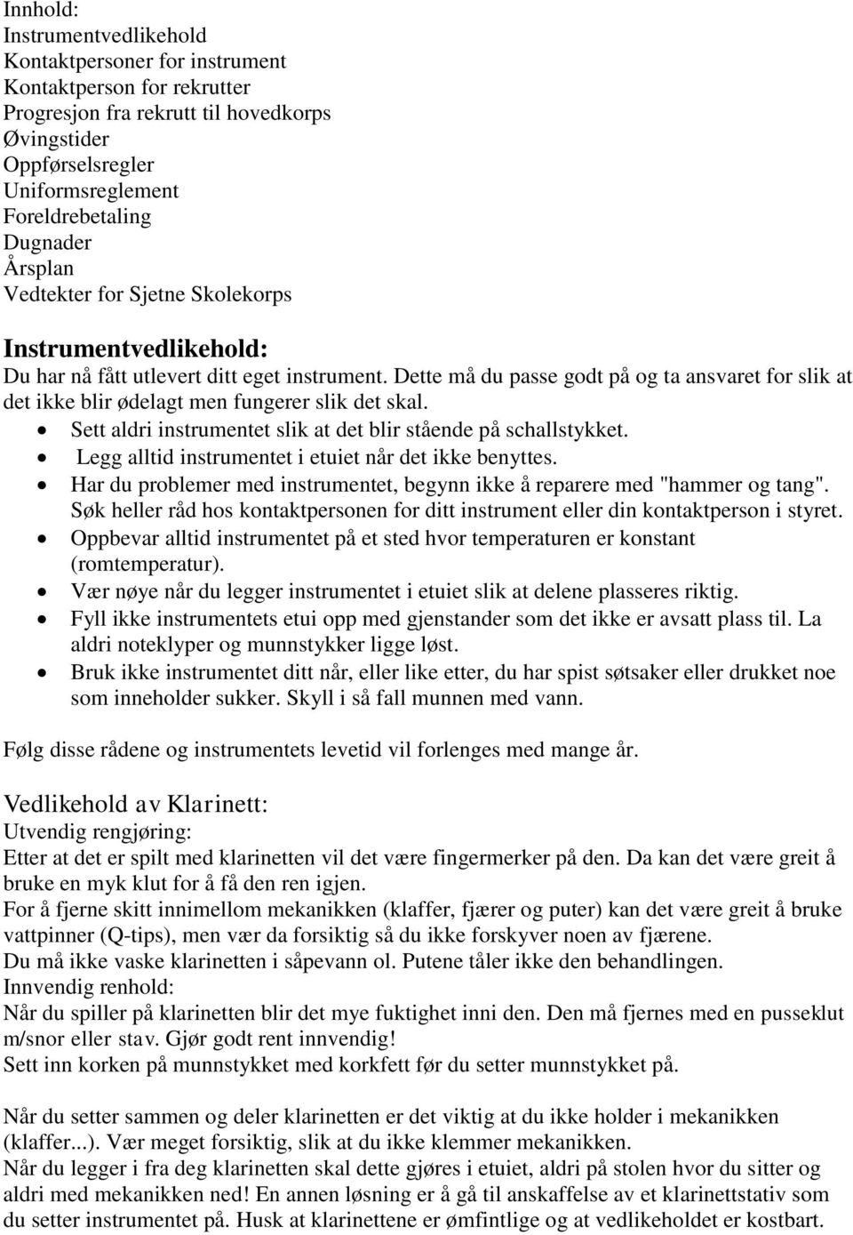 Dette må du passe godt på og ta ansvaret for slik at det ikke blir ødelagt men fungerer slik det skal. Sett aldri instrumentet slik at det blir stående på schallstykket.