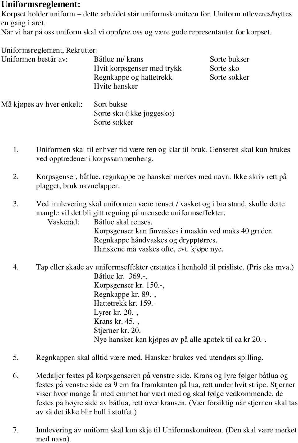 Uniformsreglement, Rekrutter: Uniformen består av: Båtlue m/ krans Sorte bukser Hvit korpsgenser med trykk Sorte sko Regnkappe og hattetrekk Sorte sokker Hvite hansker Må kjøpes av hver enkelt: Sort