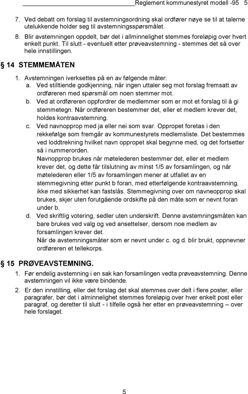 Avstemningen iverksettes på en av følgende måter: a. Ved stilltiende godkjenning, når ingen uttaler seg mot forslag fremsatt av ordføreren med spørsmål om noen stemmer mot. b.