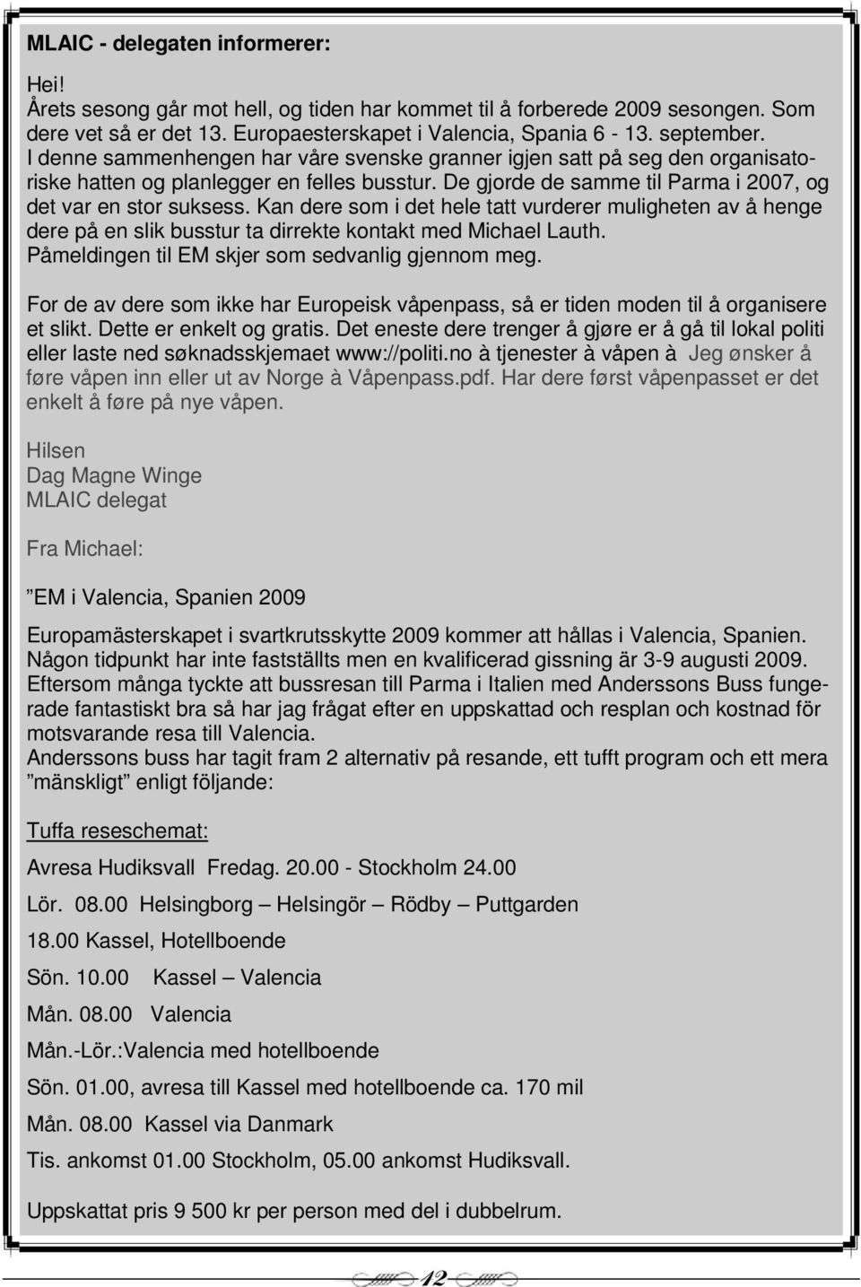 Kan dere som i det hele tatt vurderer muligheten av å henge dere på en slik busstur ta dirrekte kontakt med Michael Lauth. Påmeldingen til EM skjer som sedvanlig gjennom meg.