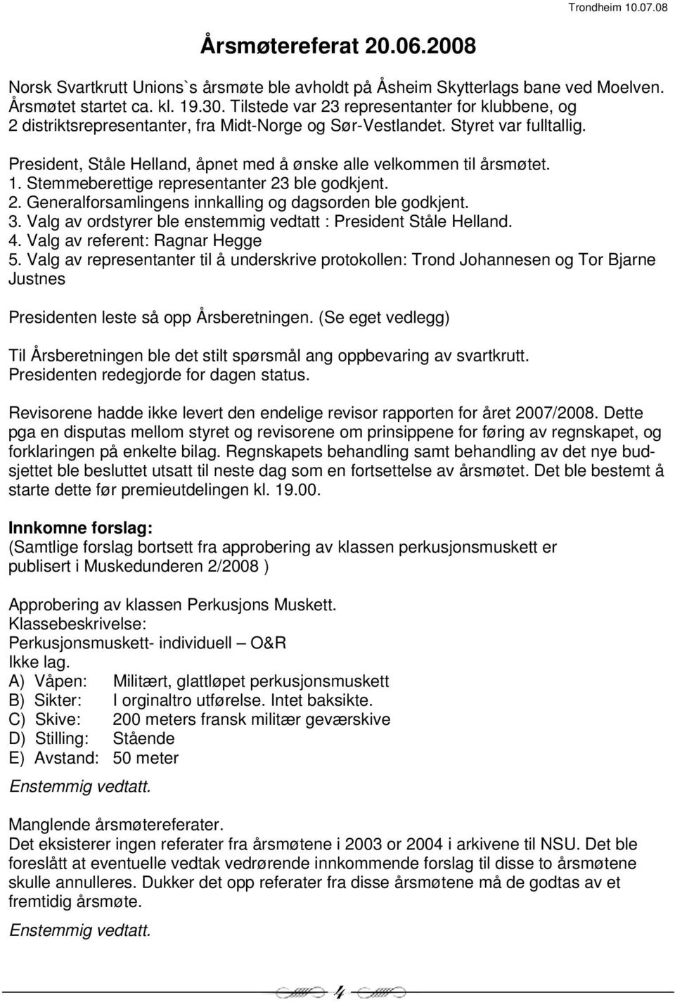 President, Ståle Helland, åpnet med å ønske alle velkommen til årsmøtet. 1. Stemmeberettige representanter 23 ble godkjent. 2. Generalforsamlingens innkalling og dagsorden ble godkjent. 3.