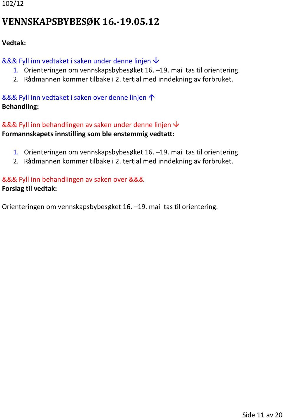 Behandling: Formannskapets innstilling som ble enstemmig vedtatt: 1. Orienteringen om vennskapsbybesøket 16. 19.