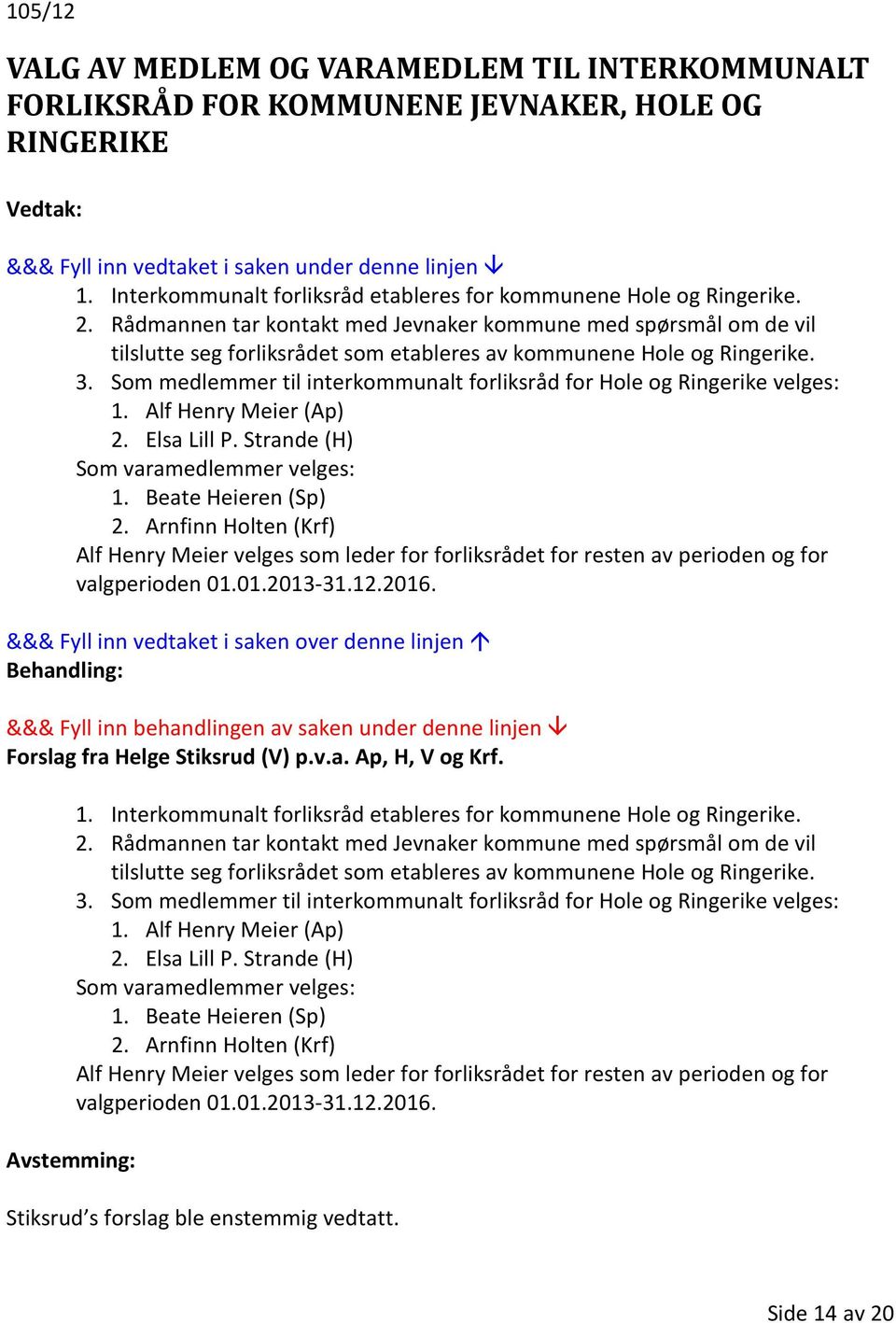 Som medlemmer til interkommunalt forliksråd for Hole og Ringerike velges: 1. Alf Henry Meier (Ap) 2. Elsa Lill P. Strande (H) Som varamedlemmer velges: 1. Beate Heieren (Sp) 2.