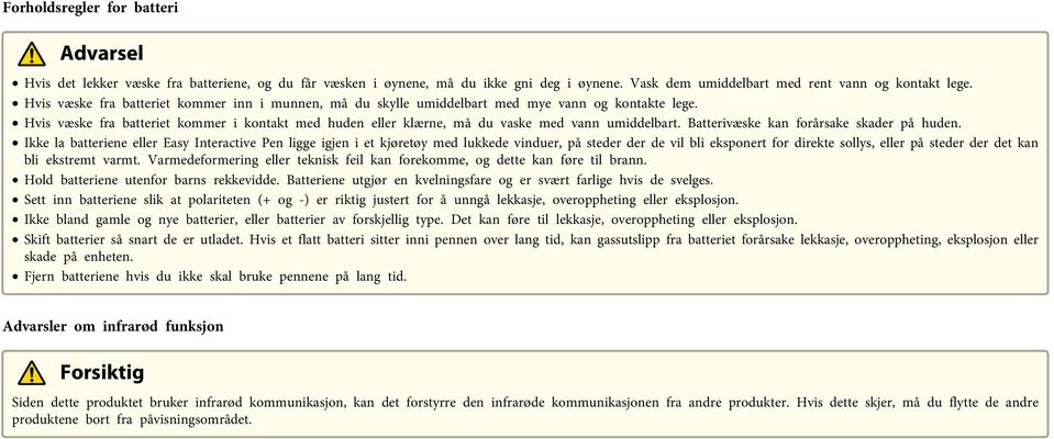 Hvis væske fra batteriet kommer i kontakt med huden eller klærne, må du vaske med vann umiddelbart. Batterivæske kan forårsake skader på huden.